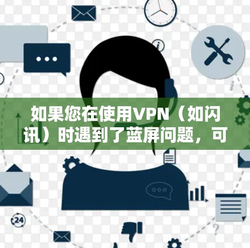 如果您在使用VPN(如闪讯)时遇到了蓝屏问题,可以按照以下步骤进行处理