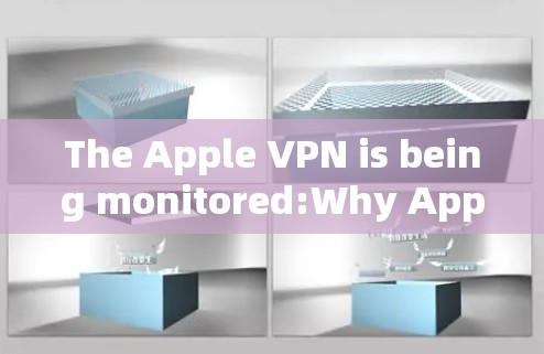 The Apple VPN is being monitored:Why Apple Needs to Change Its Practices The Apple VPN is being monitored:Why Apple Needs to Change Its Practices
