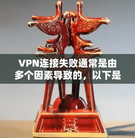 VPN连接失败通常是由多个因素导致的,以下是一些可能的原因和解决方法