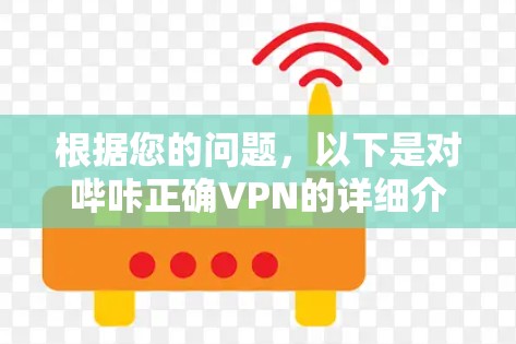 根据您的问题,以下是对哔咔正确VPN的详细介绍 根据您的问题,以下是对哔咔正确VPN的详细介绍