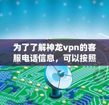 为了了解神龙vpn的客服电话信息，可以按照以下步骤进行查找