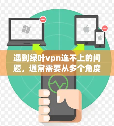 遇到绿叶vpn连不上的问题,通常需要从多个角度排查原因,以下是一些步骤 遇到绿叶vpn连不上的问题,通常需要从多个角度排查原因,以下是一些步骤