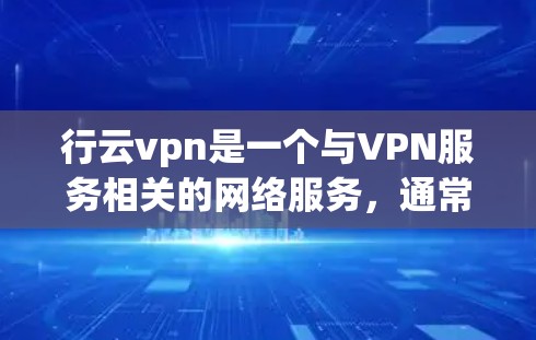 行云vpn是一个与VPN服务相关的网络服务，通常用于提供安全的网络连接。以下是关于行云vpn的详细信息