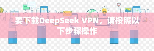 要下载DeepSeek VPN,请按照以下步骤操作