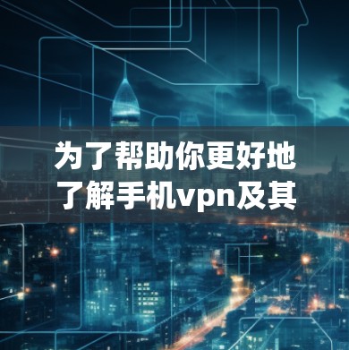 为了帮助你更好地了解手机vpn及其安全性，以下是分步的总结