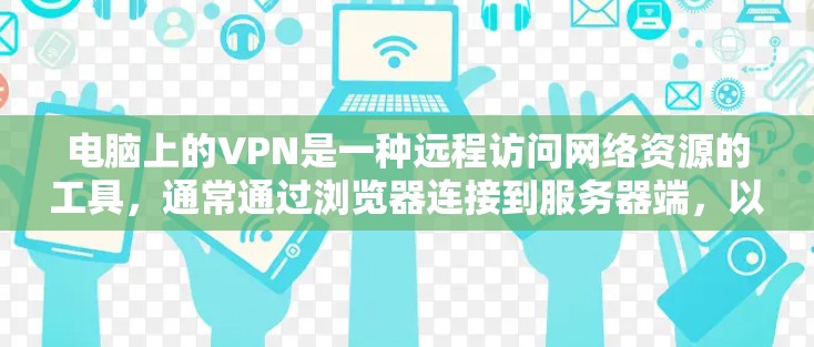 电脑上的VPN是一种远程访问网络资源的工具,通常通过浏览器连接到服务器端,以保护隐私和安全。以下是有关VPN的详细信息