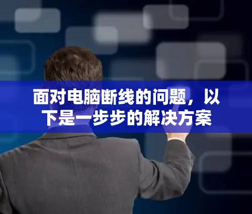 面对电脑断线的问题,以下是一步步的解决方案