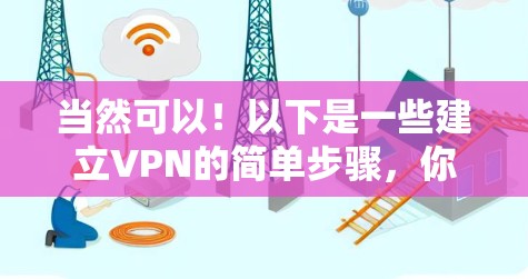 当然可以!以下是一些建立VPN的简单步骤,你可以根据自己的需求来选择合适的VPN服务 当然可以!以下是一些建立VPN的简单步骤,你可以根据自己的需求来选择合适的VPN服务