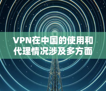 VPN在中国的使用和代理情况涉及多方面的法律、网络安全和政策因素。以下是对这一问题的详细分析 VPN在中国的使用和代理情况涉及多方面的法律、网络安全和政策因素。以下是对这一问题的详细分析