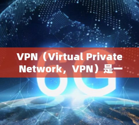 VPN（Virtual Private Network，VPN）是一种技术，用于在没有物理连接的情况下，建立和管理数据流量。用户可以通过VPN进行以下操作