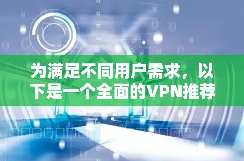 为满足不同用户需求，以下是一个全面的VPN推荐列表，涵盖多种服务类型和适用场景