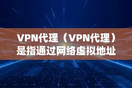 VPN代理(VPN代理)是指通过网络虚拟地址(VPN地址)连接到虚拟网络,用于访问或下载游戏资源。游戏vpn代理可以帮助你更方便地下载和运行你的游戏,尤其是在需要高带宽或延迟较低的环境中