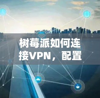 树莓派如何连接VPN,配置与安全
