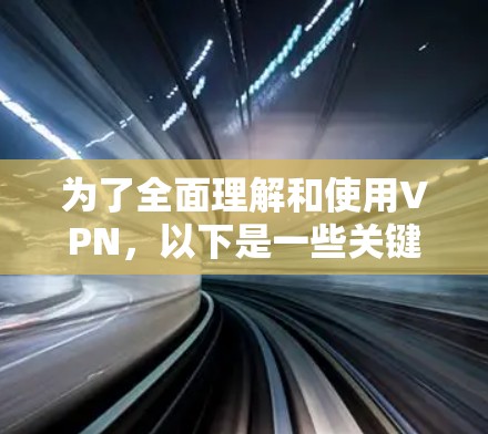 为了全面理解和使用VPN,以下是一些关键步骤和信息