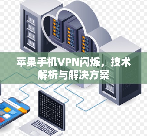 苹果手机VPN闪烁,技术解析与解决方案
