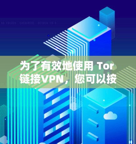 为了有效地使用 Tor 链接VPN,您可以按照以下步骤进行操作