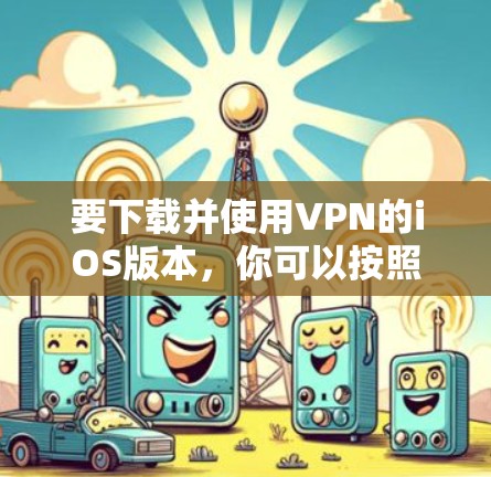要下载并使用VPN的iOS版本,你可以按照以下步骤操作