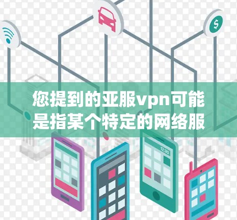 您提到的亚服vpn可能是指某个特定的网络服务或应用。由于信息有限,以下是几种可能的解释和建议
