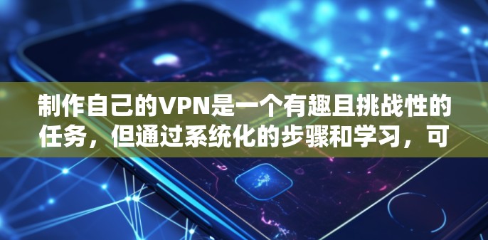 制作自己的VPN是一个有趣且挑战性的任务,但通过系统化的步骤和学习,可以有效地实现。以下是一步步的指南