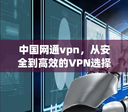 中国网通vpn,从安全到高效的VPN选择