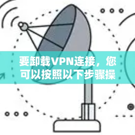 要卸载VPN连接，您可以按照以下步骤操作