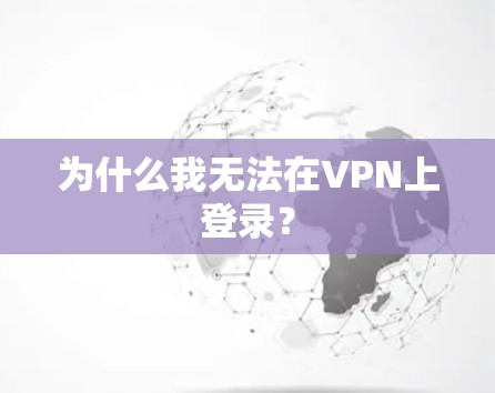 为什么我无法在VPN上登录?