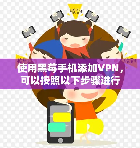 使用黑莓手机添加VPN,可以按照以下步骤进行