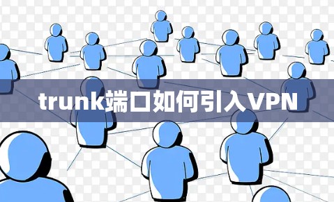 trunk端口如何引入VPN trunk端口如何引入VPN