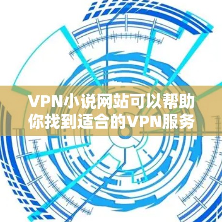 VPN小说网站可以帮助你找到适合的VPN服务,然后通过这些服务阅读或观看小说。以下是一些可靠的VPN网站,你可以选择使用其中的其中之一