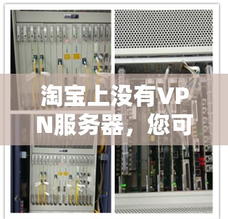淘宝上没有VPN服务器,您可以尝试以下方法来使用VPN服务