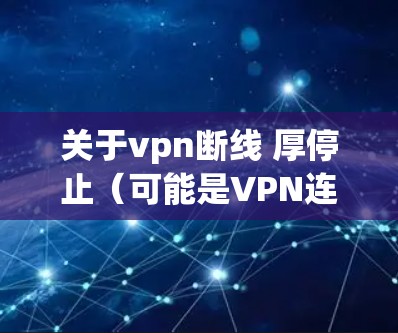 关于vpn断线 厚停止(可能是VPN连接中断或网络停滞的描述)以下是一些可能的解决方案
