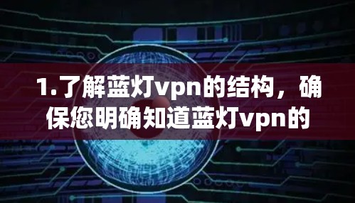 1.了解蓝灯vpn的结构,确保您明确知道蓝灯vpn的网站结构和主要内容