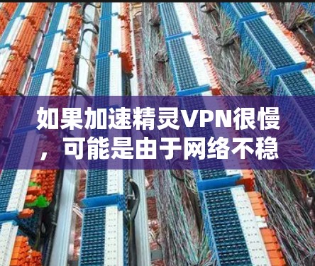 如果加速精灵VPN很慢,可能是由于网络不稳定、VPN服务加载慢,或者是网络环境的问题。以下是一些建议,帮助你解决问题