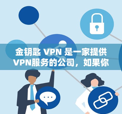 金钥匙 VPN 是一家提供VPN服务的公司,如果你正在寻找合法且安全的VPN解决方案,可以参考以下步骤