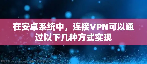 在安卓系统中,连接VPN可以通过以下几种方式实现