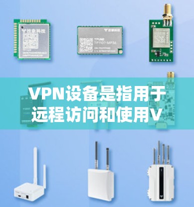 VPN设备是指用于远程访问和使用VPN服务的设备。以下是一些常见的VPN设备及其用途 VPN设备是指用于远程访问和使用VPN服务的设备。以下是一些常见的VPN设备及其用途