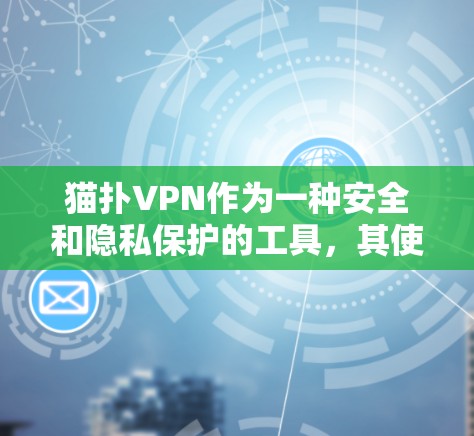 猫扑VPN作为一种安全和隐私保护的工具,其使用确实存在一些限制和潜在风险。以下是对此问题的逐步分析和总结