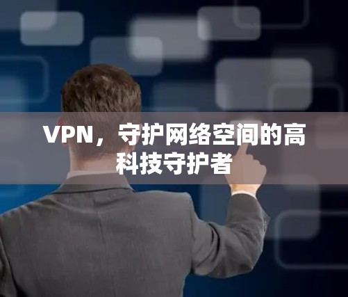 VPN,守护网络空间的高科技守护者 VPN,守护网络空间的高科技守护者