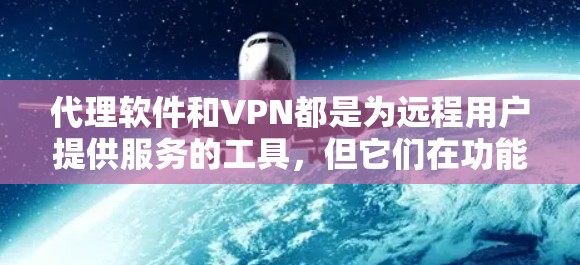 代理软件和VPN都是为远程用户提供服务的工具,但它们在功能和应用上有显著的不同。以下是它们的主要区别和选择依据 代理软件和VPN都是为远程用户提供服务的工具,但它们在功能和应用上有显著的不同。以下是它们的主要区别和选择依据