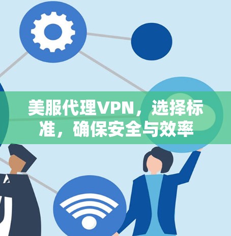 美服代理VPN,选择标准,确保安全与效率