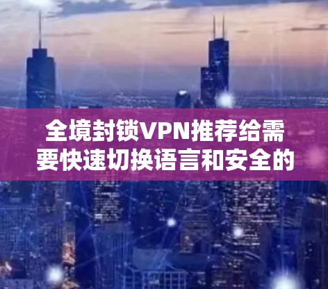 全境封锁VPN推荐给需要快速切换语言和安全的用户,这些平台通常提供高度的安全性和多语言支持。以下是一些推荐