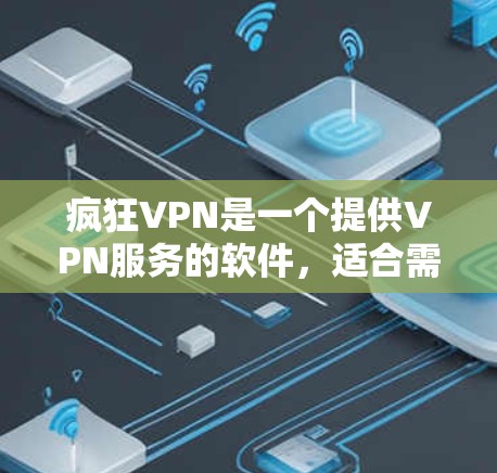 疯狂VPN是一个提供VPN服务的软件,适合需要远程访问网络设备的用户。以下是对疯狂VPN的详细步骤说明