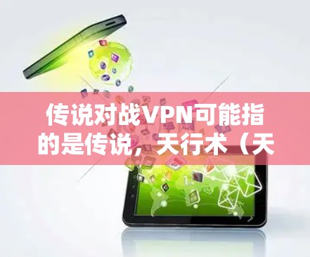 传说对战VPN可能指的是传说,天行术(天行术)的对战版VPN项目。以下是关于传说,天行术的一些背景信息 传说对战VPN可能指的是传说,天行术(天行术)的对战版VPN项目。以下是关于传说,天行术的一些背景信息