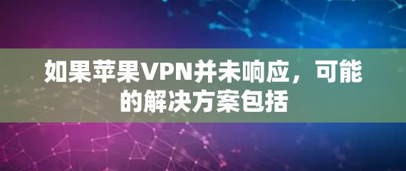 如果苹果VPN并未响应,可能的解决方案包括 如果苹果VPN并未响应,可能的解决方案包括