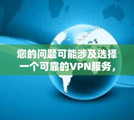 您的问题可能涉及选择一个可靠的VPN服务，因此我将为您详细解答