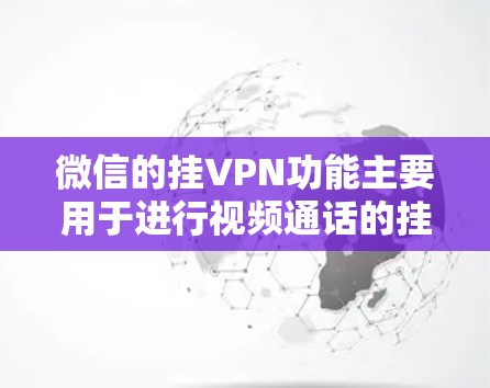 微信的挂VPN功能主要用于进行视频通话的挂断和视频通话的设置，具体功能如下