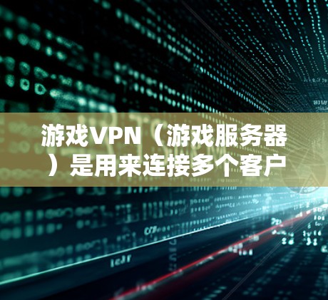 游戏VPN(游戏服务器)是用来连接多个客户端登录同一个游戏服务器的功能。以下是游戏VPN的使用方法