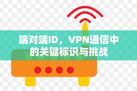 端对端ID,VPN通信中的关键标识与挑战
