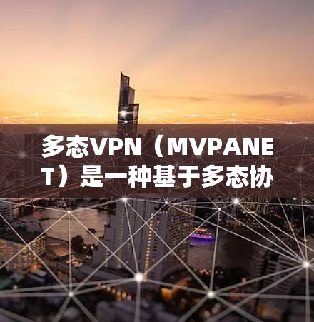 多态VPN(MVPANET)是一种基于多态协议(如WPA3)的VPN,旨在提供更强的安全性,尤其是在处理WPA3协议的用户。以下是多态VPN的使用步骤和注意事项