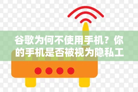 谷歌为何不使用手机?你的手机是否被视为隐私工具?